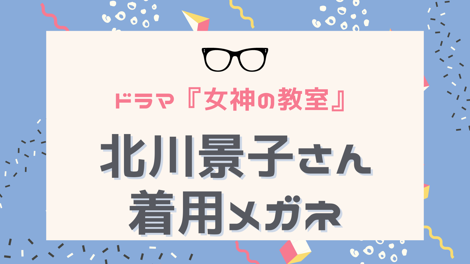 女神(テミス)の教室】北川景子さん着用メガネはEYEVANのAtlasじゃない